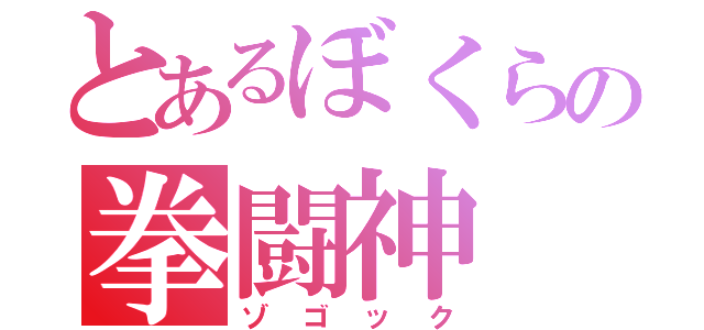 とあるぼくらの拳闘神（ゾゴック）