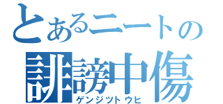 とあるニートの誹謗中傷（ゲンジツトウヒ）