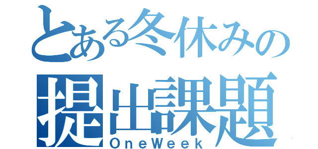 とある冬休みの提出課題（ＯｎｅＷｅｅｋ）