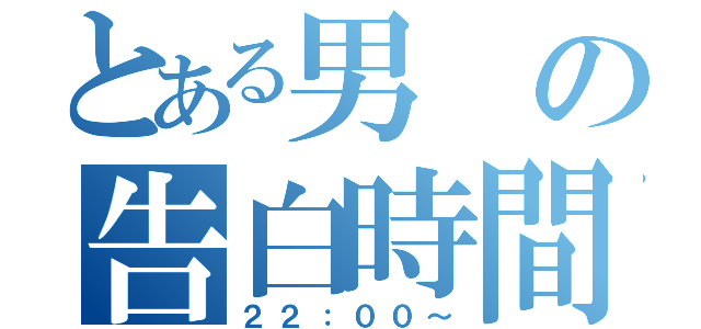 とある男の告白時間（２２：００～）