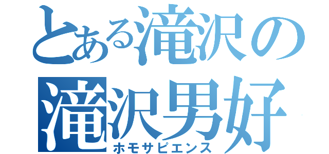 とある滝沢の滝沢男好（ホモサピエンス）