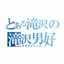 とある滝沢の滝沢男好（ホモサピエンス）