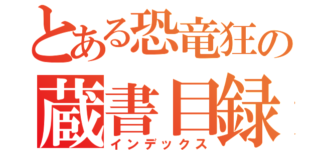 とある恐竜狂の蔵書目録（インデックス）