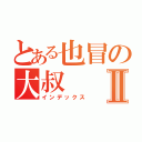 とある也冒の大叔Ⅱ（インデックス）