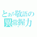 とある敬語の異常握力（（・ｗ・））