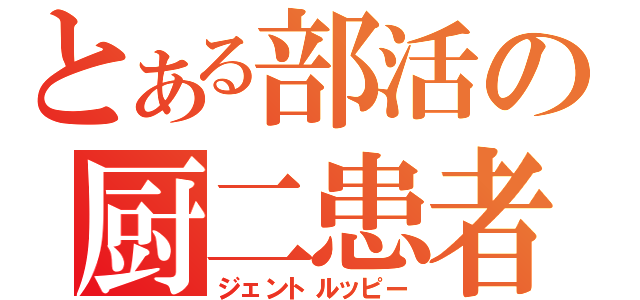 とある部活の厨二患者（ジェントルッピー）