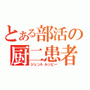 とある部活の厨二患者（ジェントルッピー）