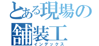 とある現場の舗装工（インデックス）