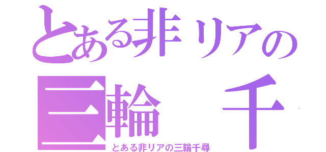 とある非リアの三輪 千尋（とある非リアの三輪千尋）