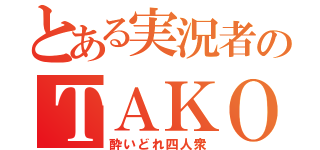 とある実況者のＴＡＫＯＳ（酔いどれ四人衆）