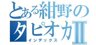 とある紺野のタピオカパンⅡ（インデックス）