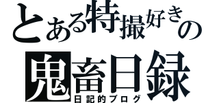 とある特撮好きの鬼畜日録（日記的ブログ）