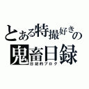 とある特撮好きの鬼畜日録（日記的ブログ）