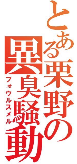 とある栗野の異臭騒動（フォウルスメル）