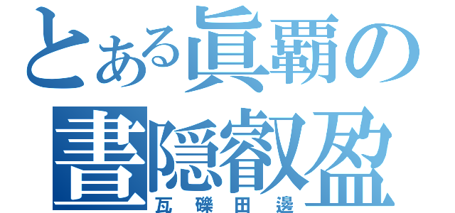 とある眞覇の晝隠叡盈（瓦礫田邊）