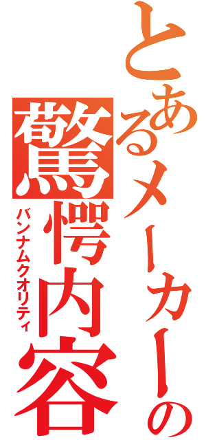 とあるメーカーの驚愕内容（バンナムクオリティ）