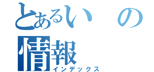 とあるいの情報（インデックス）