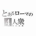 とあるローマの４人衆（神の右席）