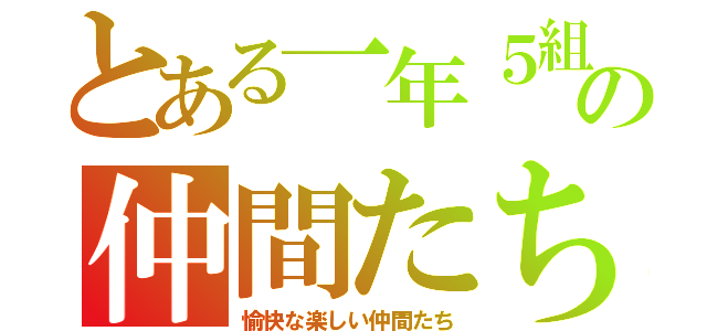 とある一年５組の仲間たち！（愉快な楽しい仲間たち）