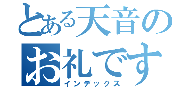 とある天音のお礼です（インデックス）