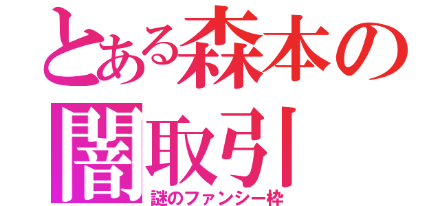 とある森本の闇取引（謎のファンシー枠）