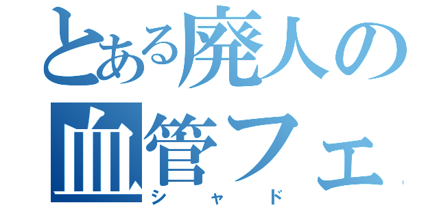 とある廃人の血管フェチ（シャド）