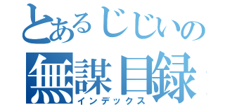 とあるじじいの無謀目録（インデックス）