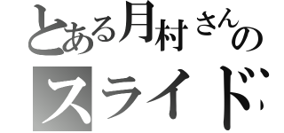 とある月村さんのスライド（）