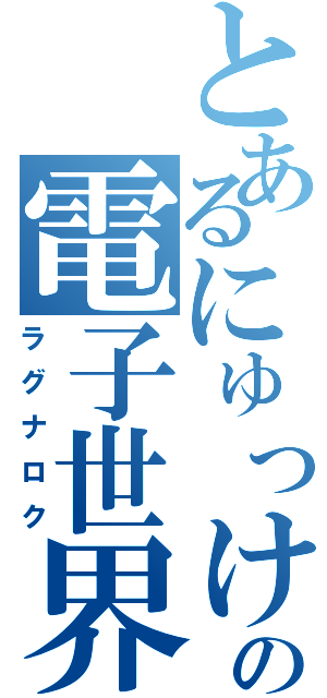 とあるにゅっけの電子世界（ラグナロク）