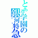 とある学園の銀河特急（ハリー）