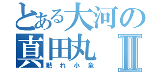 とある大河の真田丸Ⅱ（黙れ小童）