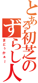 とある初芝のずらし人（まどぅかぁ～）