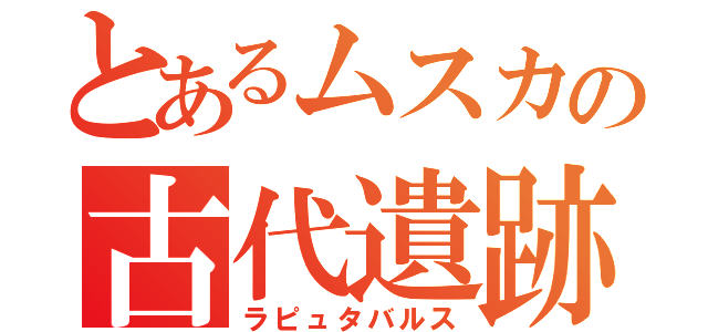 とあるムスカの古代遺跡王（ラピュタバルス）