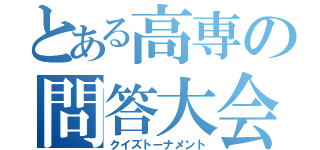 とある高専の問答大会（クイズトーナメント）