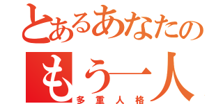 とあるあなたのもう一人（多重人格）