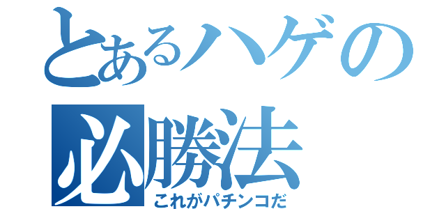 とあるハゲの必勝法（これがパチンコだ）