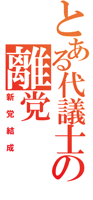 とある代議士の離党（新党結成）