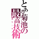 とある菊池の最高技術（神ワーザ）