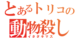 とあるトリコの動物殺し（イタダキマス）