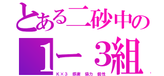 とある二砂中の１ー３組（Ｋ×３ 感謝 協力 個性）