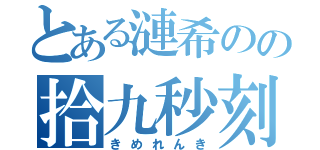 とある漣希のの拾九秒刻印（きめれんき）