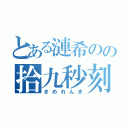 とある漣希のの拾九秒刻印（きめれんき）