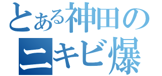 とある神田のニキビ爆発（）