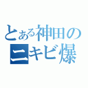 とある神田のニキビ爆発（）