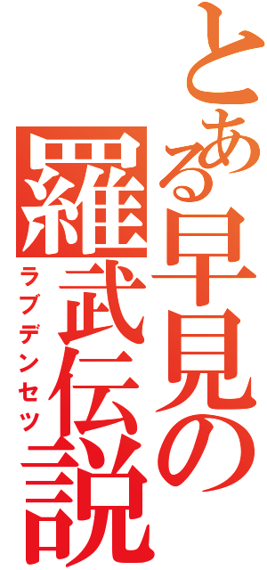 とある早見の羅武伝説Ⅱ（ラブデンセツ）