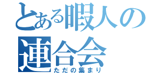 とある暇人の連合会（ただの集まり）