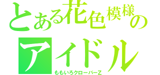 とある花色模様のアイドル（ももいろクローバーＺ）