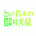 とある若木の絶対光量（ソーラービーム）