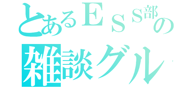 とあるＥＳＳ部の雑談グループ（）