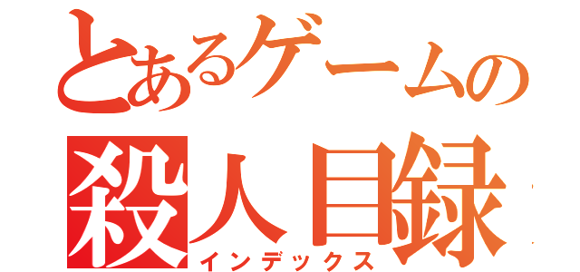 とあるゲームの殺人目録（インデックス）